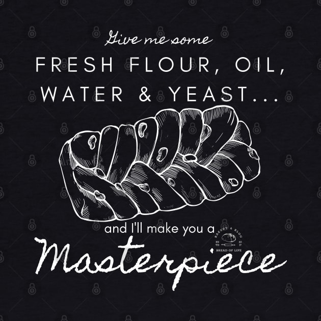 Fresh Flour, Oil, Water & Yeast... I'll Make You A Masterpiece | White Lettering by Bread of Life Bakery & Blog
